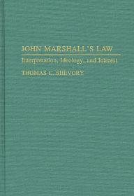 Title: John Marshall's Law: Interpretation, Ideology, and Interest, Author: Thomas Shevory