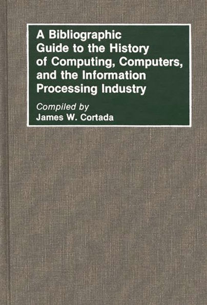 A Bibliographic Guide to the History of Computing, Computers, and the Information Processing Industry