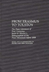 Title: From Erasmus to Tolstoy: The Peace Literature of Four Centuries Jacob ter Meulen's Bibliographies of the Peace Movement before 1899, Author: Peter van den Dungen