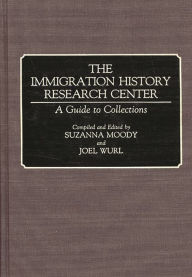 Title: The Immigration History Research Center: A Guide to Collections, Author: Joel Wurl