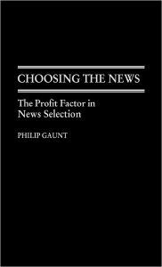 Title: Choosing the News: The Profit Factor in News Selection, Author: Philip Gaunt