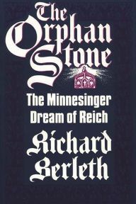 Title: The Orphan Stone: The Minnesinger Dream of Reich, Author: Richard J. Berleth