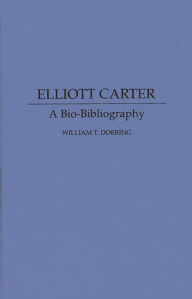 Title: Elliott Carter: A Bio-Bibliography, Author: William Doering