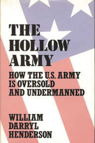 Title: The Hollow Army: How the U.S. Army Is Oversold and Undermanned, Author: William D. Henderson