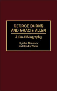 Title: George Burns and Gracie Allen: A Bio-Bibliography, Author: Cynthia Clements