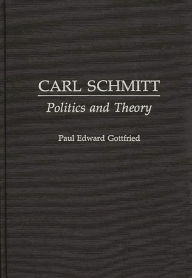 Title: Carl Schmitt: Politics and Theory / Edition 1, Author: Paul Edward Gottfried