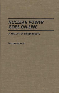 Title: Nuclear Power Goes On-Line: A History of Shippingport, Author: William Beaver