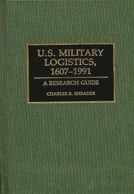 Title: U.S. Military Logistics, 1607-1991: A Research Guide, Author: Charles R. Shrader