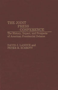 Title: The Joint Press Conference: The History, Impact, and Prospects of American Presidential Debates, Author: David Lanoue