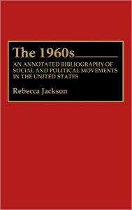 Title: The 1960s: An Annotated Bibliography of Social and Political Movements in the United States, Author: Rebecca J. Jackson