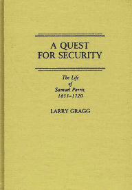 Title: A Quest for Security: The Life of Samuel Parris, 1653-1720, Author: Larry D. Gragg