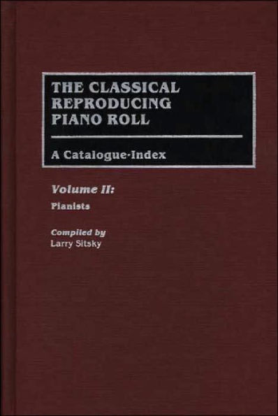 The Classical Reproducing Piano Roll: A Catalogue-Index--Volume II: Pianists