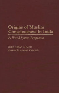 Title: Origins of Muslim Consciousness in India: A World-System Perspective, Author: Syed Nesar Ahmad
