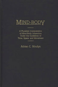 Title: Mind-Body: A Pluralistic Interpretation of Mind-Body Interaction Under the Guidelines of Time, Space, and Movement, Author: Adrian Moulyn