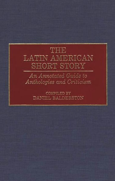 The Latin American Short Story: An Annotated Guide to Anthologies and Criticism