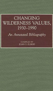 Title: Changing Wilderness Values, 1930-1990: An Annotated Bibliography, Author: Joan S. Elbers