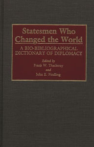 Title: Statesmen Who Changed the World: A Bio-Bibliographical Dictionary of Diplomacy, Author: John E. Findling