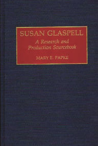 Title: Susan Glaspell: A Research and Production Sourcebook, Author: Mary Elizabeth Papke