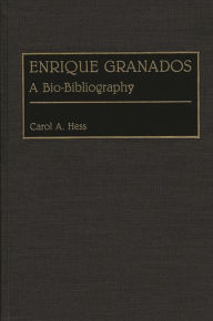 Title: Enrique Granados: A Bio-Bibliography, Author: Carol A. Hess