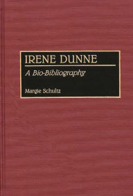 Title: Irene Dunne: A Bio-Bibliography, Author: Margie Schultz