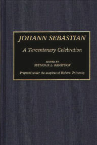 Title: Johann Sebastian: A Tercentenary Celebration, Author: Seymour L. Benstock