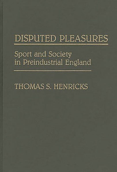 Disputed Pleasures: Sport and Society in Preindustrial England