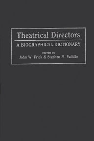 Title: Theatrical Directors: A Biographical Dictionary, Author: John W. Frick