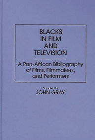 Title: Blacks in Film and Television: A Pan-African Bibliography of Films, Filmmakers, and Performers, Author: John Gray