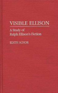 Title: Visible Ellison: A Study of Ralph Ellison's Fiction, Author: Edith Schor