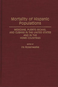 Title: Mortality of Hispanic Populations: Mexicans, Puerto Ricans, and Cubans in the United States and in the Home Countries, Author: Ira Rosenwaike