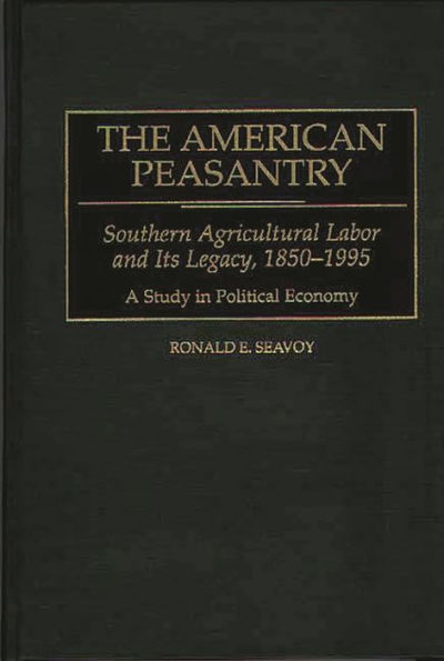 The American Peasantry: Southern Agricultural Labor and Its Legacy, 1850-1995, A Study in Political Economy