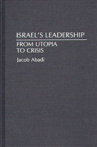 Title: Israel's Leadership: From Utopia to Crisis, Author: Jacob Abadi