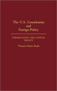 Title: The U.S. Constitution and Foreign Policy: Terminating the Taiwan Treaty, Author: Victoria Kraft