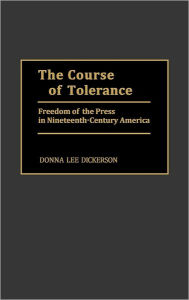 Title: The Course of Tolerance: Freedom of the Press in Nineteenth-Century America, Author: Donna L. Dickerson