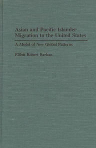Title: Asian and Pacific Islander Migration to the United States: A Model of New Global Patterns, Author: Elliott Robert Barkan