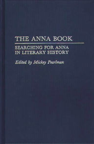 Title: The Anna Book: Searching for Anna in Literary History, Author: Mickey Pearlman