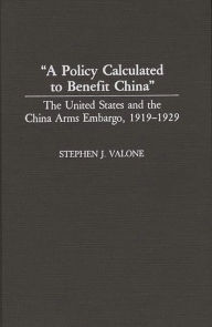 Title: A Policy Calculated to Benefit China: The United States and the China Arms Embargo, 1919-1929, Author: Stephen Valone