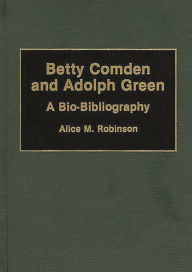 Title: Betty Comden and Adolph Green: A Bio-Bibliography, Author: Alice Robinson