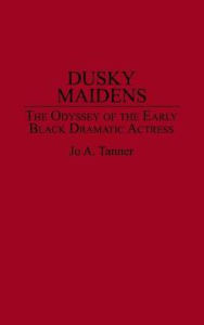 Title: Dusky Maidens: The Odyssey of the Early Black Dramatic Actress, Author: Jo A. Tanner