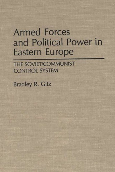 Armed Forces and Political Power in Eastern Europe: The Soviet/Communist Control System