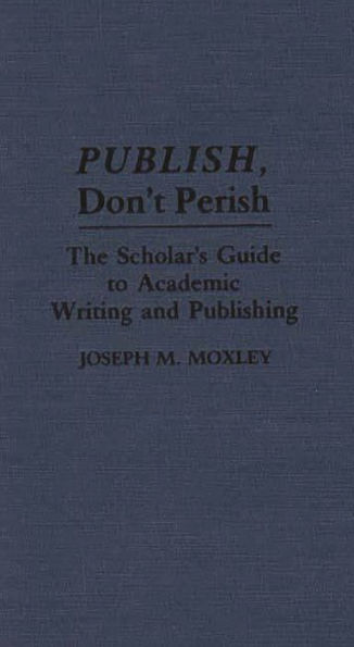 Publish, Don't Perish: The Scholar's Guide to Academic Writing and Publishing