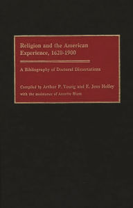 Title: Religion and the American Experience, 1620-1900: A Bibliography of Doctoral Dissertations, Author: Edward J Holley