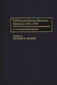 Title: Polling and Survey Research Methods 1935-1979: An Annotated Bibliography, Author: Graham R. Walden