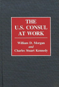 Title: The U.S. Consul at Work, Author: Charles Stuart Kennedy