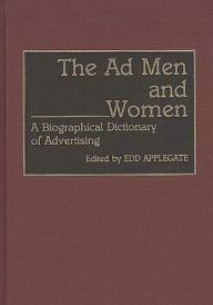 Title: The Ad Men and Women: A Biographical Dictionary of Advertising, Author: Edd C. Applegate