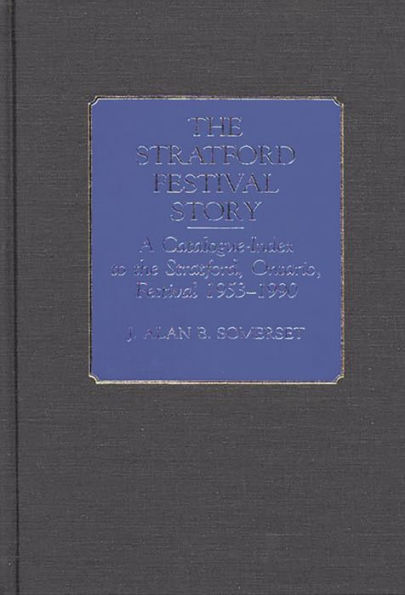 The Stratford Festival Story: A Catalogue-Index to the the Stratford, Ontario, Festival 1953-1990