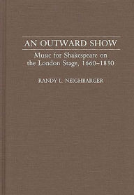 Title: An Outward Show: Music for Shakespeare on the London Stage, 1660-1830, Author: Randy Neighbarger