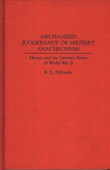 Mechanized Juggernaut or Military Anachronism?: Horses and the German Army of World War II / Edition 1