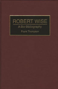 Title: Robert Wise: A Bio-Bibliography, Author: Frank Thompson