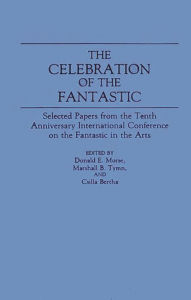Title: The Celebration of the Fantastic: Selected Papers from the Tenth Anniversary International Conference on the Fantastic in the Arts, Author: Csilla Bertha